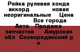 Рейка рулевая хонда аккорд 2003-2007 новая неоригинальные. › Цена ­ 15 000 - Все города Авто » Продажа запчастей   . Амурская обл.,Сковородинский р-н